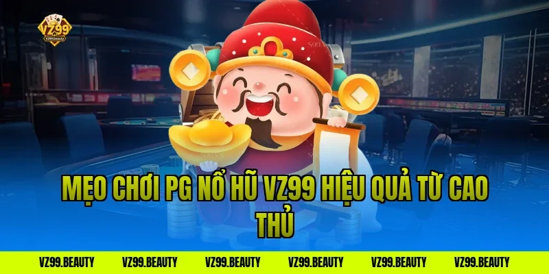 Mẹo chơi PG nổ hũ VZ99 hiệu quả từ cao thủ