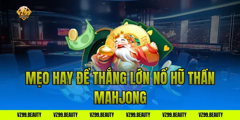 Mẹo hay để thắng lớn nổ hũ thần mahjong