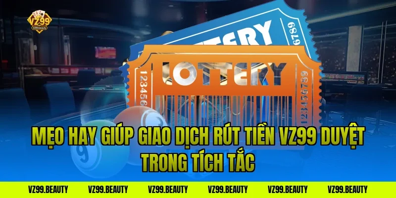 Mẹo hay giúp giao dịch rút tiền VZ99 duyệt trong tích tắc