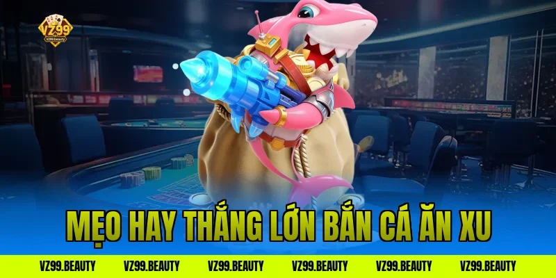 Mẹo hay thắng lớn bắn cá ăn xu
