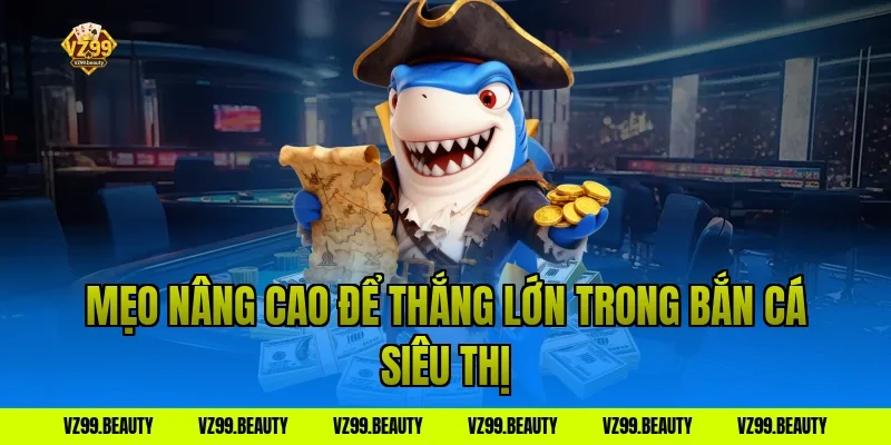 Mẹo nâng cao để thắng lớn trong bắn cá siêu thị