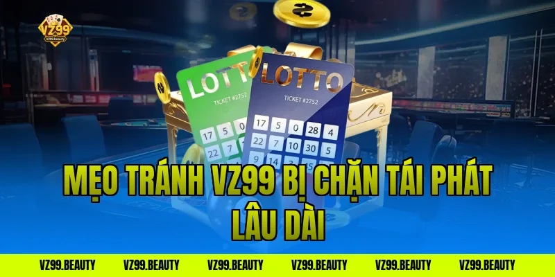 Mẹo tránh vz99 bị chặn tái phát lâu dài