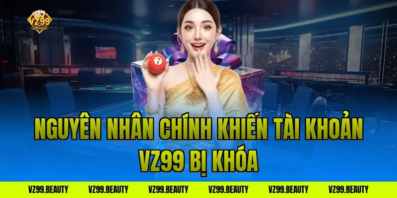 Nguyên nhân chính khiến tài khoản VZ99 bị khóa