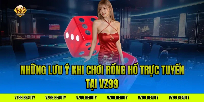 Những lưu ý khi chơi rồng hổ trực tuyến tại VZ99