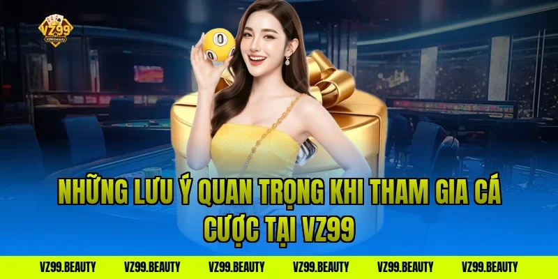 Những lưu ý quan trọng khi tham gia cá cược tại VZ99