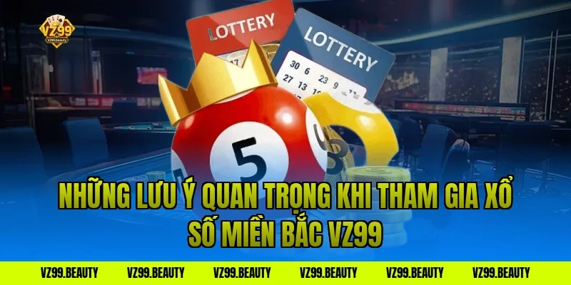 Những lưu ý quan trọng khi tham gia xổ số miền Bắc VZ99