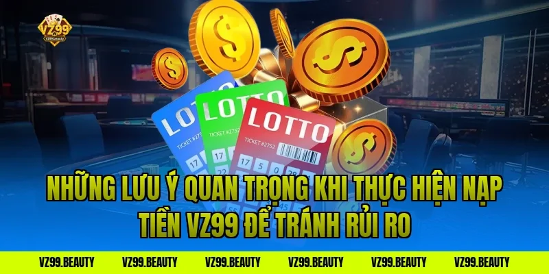 Những Lưu Ý Quan Trọng Khi Thực Hiện Nạp Tiền VZ99 Để Tránh Rủi Ro