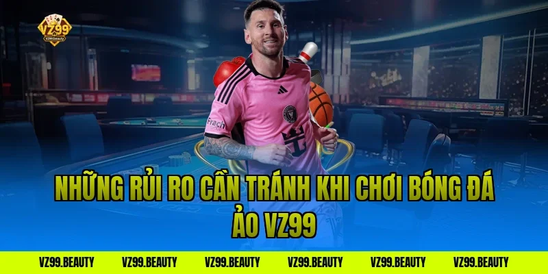 Những rủi ro cần tránh khi chơi bóng đá ảo vz99