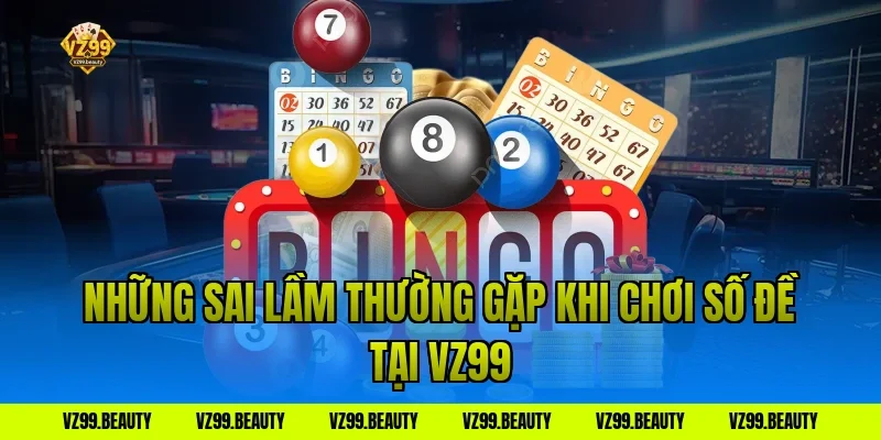 Những Sai Lầm Thường Gặp Khi Chơi Số Đề Tại VZ99