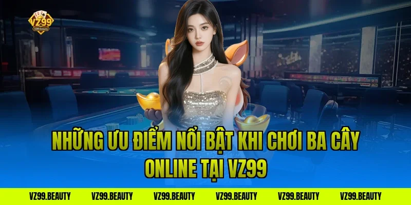 Những ưu điểm nổi bật khi chơi ba cây online tại VZ99