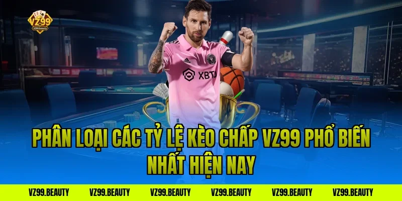 Phân Loại Các Tỷ Lệ Kèo Chấp VZ99 Phổ Biến Nhất Hiện Nay