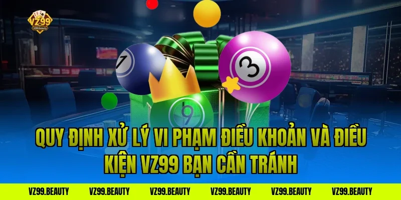 Quy Định Xử Lý Vi Phạm Điều Khoản Và Điều Kiện VZ99 Bạn Cần Tránh