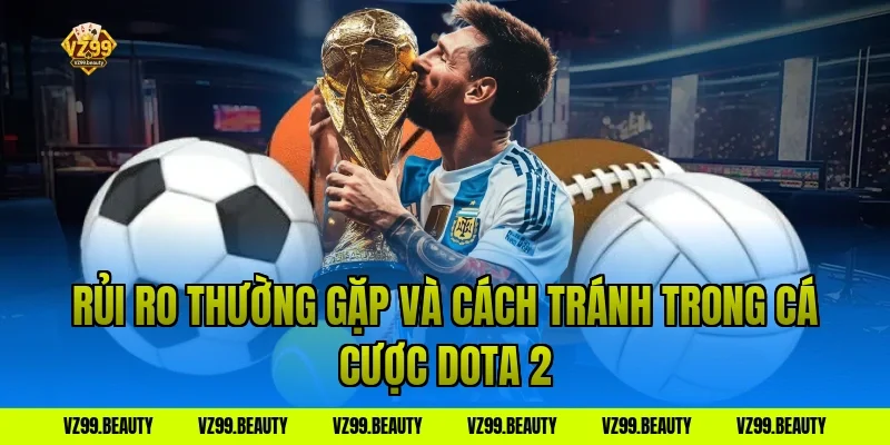 Rủi ro thường gặp và cách tránh trong cá cược Dota 2