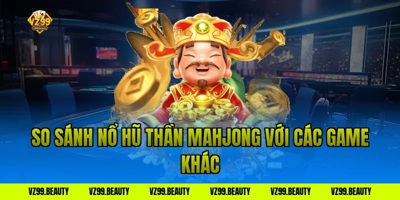 So sánh nổ hũ thần mahjong với các game khác