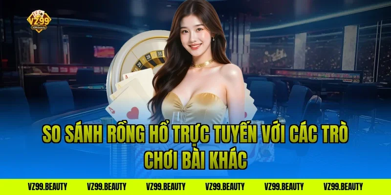 So sánh rồng hổ trực tuyến với các trò chơi bài khác