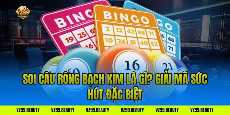 Soi cầu rồng bạch kim là gì? Giải mã sức hút đặc biệt