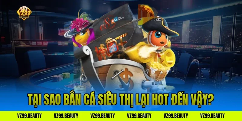 Tại sao bắn cá siêu thị lại hot đến vậy?