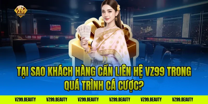 Tại Sao Khách Hàng Cần Liên Hệ VZ99 Trong Quá Trình Cá Cược?