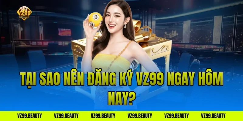 Tại sao nên đăng ký vz99 ngay hôm nay?