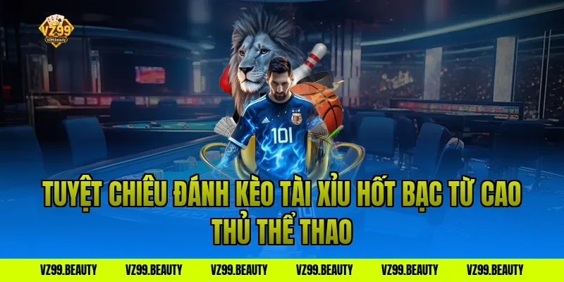 Tuyệt chiêu đánh kèo tài xỉu hốt bạc từ cao thủ thể thao