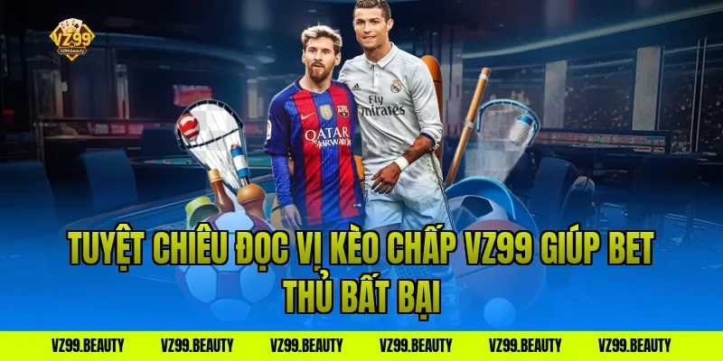 Tuyệt Chiêu Đọc Vị Kèo Chấp VZ99 Giúp Bet Thủ Bất Bại