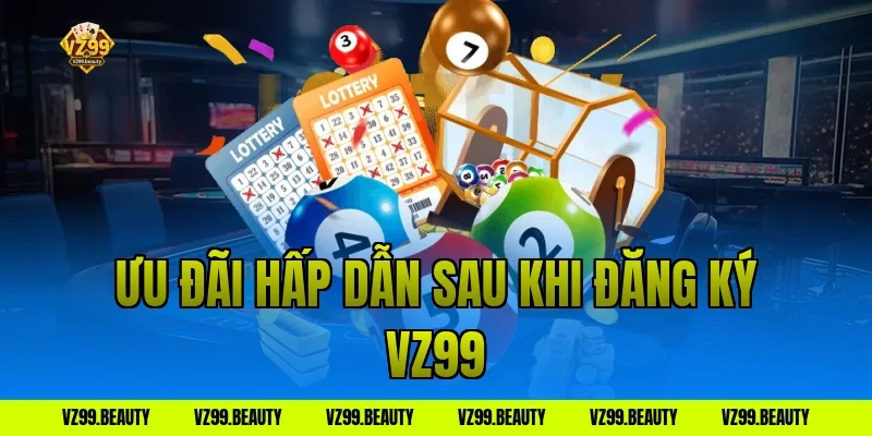 Ưu đãi hấp dẫn sau khi đăng ký vz99