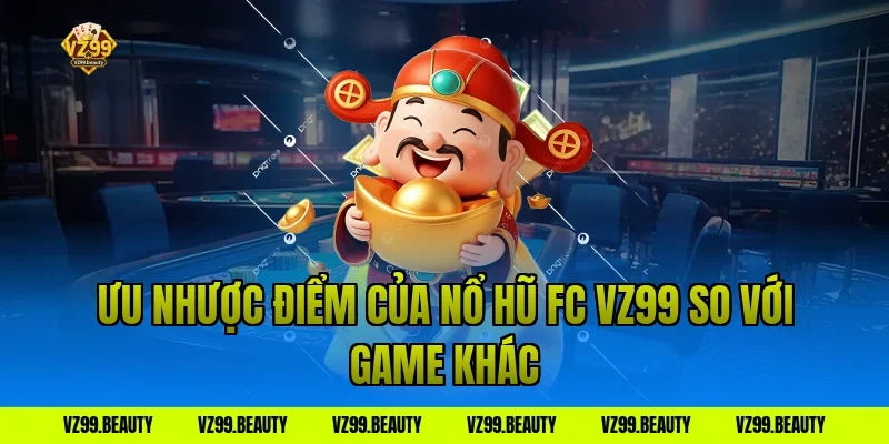 Ưu nhược điểm của nổ hũ fc vz99 so với game khác