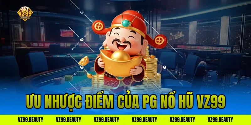 Ưu nhược điểm của PG nổ hũ VZ99