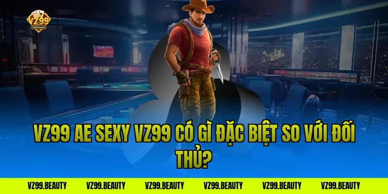 VZ99 ae sexy vz99 có gì đặc biệt so với đối thủ?