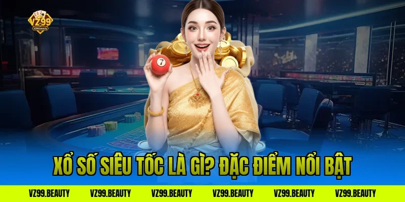 Xổ số siêu tốc là gì? Đặc điểm nổi bật