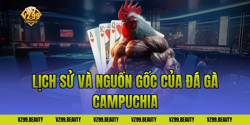 Lịch Sử Và Nguồn Gốc Của Đá Gà Campuchia