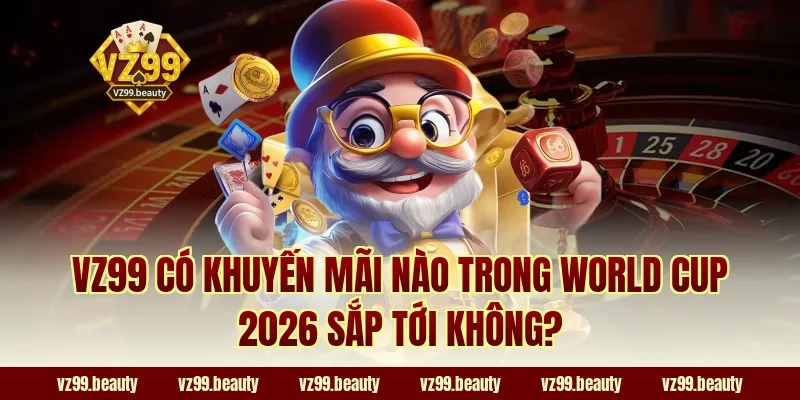 VZ99 có khuyến mãi nào trong World Cup 2026 sắp tới không?